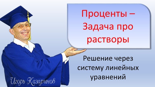 Текстовая задача на проценты с растворами веществ. Решение с помощью таблицы и системы линейных уравнений.