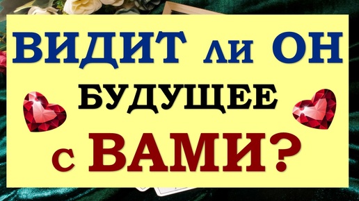 💕 ВИДИТ ЛИ ОН БУДУЩЕЕ С ВАМИ? 🙌 ИЛИ ХОЧЕТ РАССТАТЬСЯ? 🙏