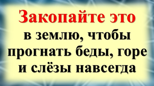 Скачать видео: Как убрать все беды, зло, горе, слезы, неудачи из своего дома и жизни. Закопайте в землю один предмет. Мощный ритуал от ведуньи