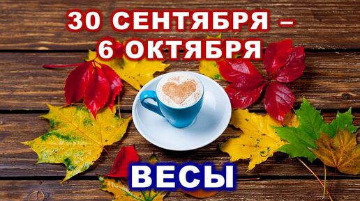 ♎ ВЕСЫ. ☕️ 🍰 С 30 СЕНТЯБРЯ по 6 ОКТЯБРЯ 2024 г. 🍁 Таро-прогноз 🍂