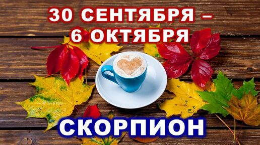 ♏ СКОРПИОН. ☕️ 🍰 С 30 СЕНТЯБРЯ по 6 ОКТЯБРЯ 2024 г. 🍁 Таро-прогноз 🍂