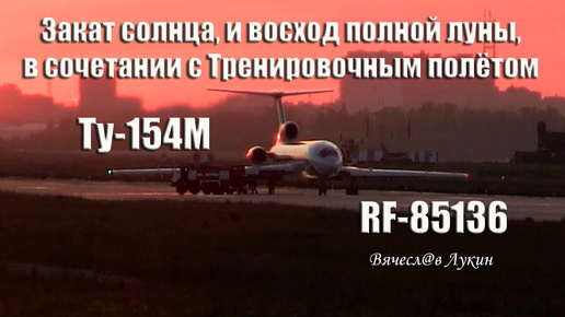 下载视频: Закат солнца, и восход полной луны, в сочетании с Тренировочным полётом Ту-154М RF-85136