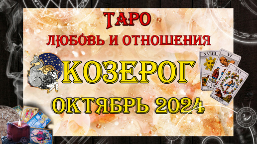 Таро-прогноз КОЗЕРОГ ♑ | Любовь и Отношения 💖 | ОКТЯБРЬ 2024 год