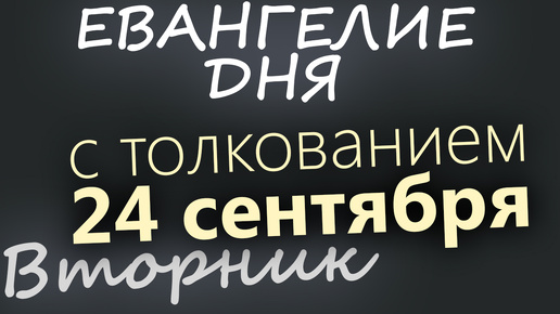 下载视频: 24 сентября, Вторник. Евангелие дня 2024 с толкованием