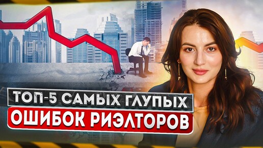 ТОП-5 самых глупых ошибок риэлторов. Не делай ТАК!