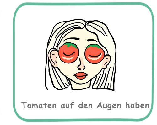 Tomaten auf den Augen haben