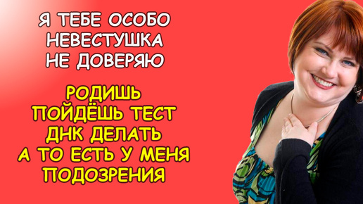 Я тебе особо не доверяю невестушка, родишь пойдешь тест днк делать, есть у меня подозрения