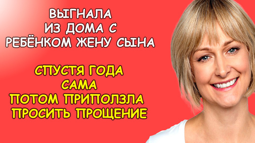 Выгнала из дома жену сына с ребёнком, спустя года сама потом приползла