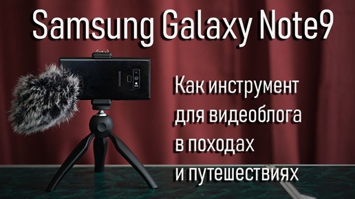 Samsung Galaxy note 9 как инструмент для ведения видеоблога в походах и путешествиях, аксессуары