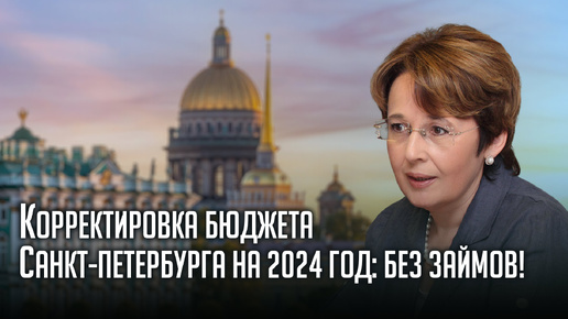 А_Корректировка бюджета Санкт-Петербурга на 2024 год: без займов!