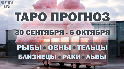 Таро прогноз c 30 сент по 6 окт 2024 Рыбы Овны Тельцы Близнецы Раки Львы