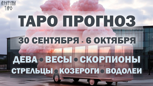 Таро прогноз c 30 сент по 6 окт 2024 Девы Весы Скорпионы Стрельцы Козероги Водолеи