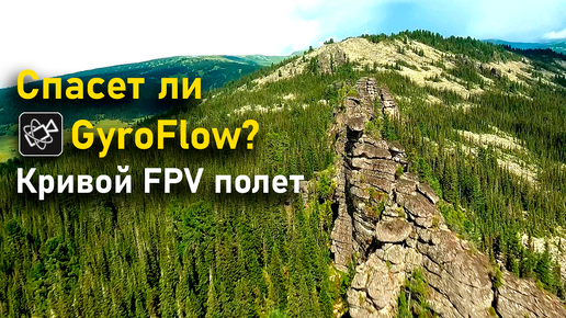 Плохой FPV полет в Ергаках испорченный окончательно стабилизацией GyroFlow | Каменный город