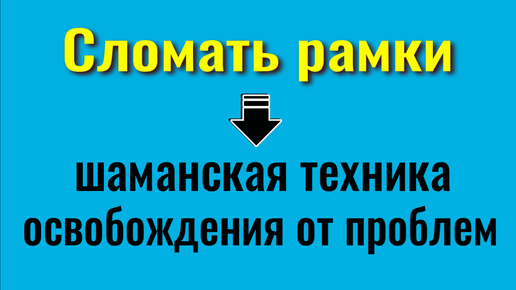 Сломайте всего 2 рамки чтобы изменить свою жизнь. Шаманская практика избавления от проблем