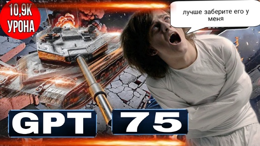 Download Video: GPT-75 В РУКАХ ТАНКОВОГО ПСИХА - 10,9К УРОНА ПРЯМ В ЛИЦО