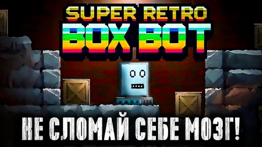 ПРОВЕРЬ СВОЙ IQ, ГЕНИЙ! Super Retro BoxBot - игра-паззл, которую ты можешь и не пройти!