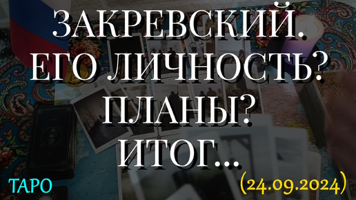 ЗАКРЕВСКИЙ. ЕГО ЛИЧНОСТЬ? ПЛАНЫ? ИТОГ... (24.09.2024)