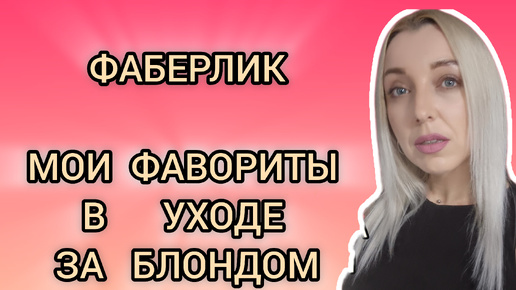 🔥ФАБЕРЛИК🔥 🔥КАКИЕ СРЕДСТВА Я ИСПОЛЬЗУЮ В УХОДЕ ЗА ВОЛОСАМИ, ОКРАШЕННЫМИ В БЛОНД🔥