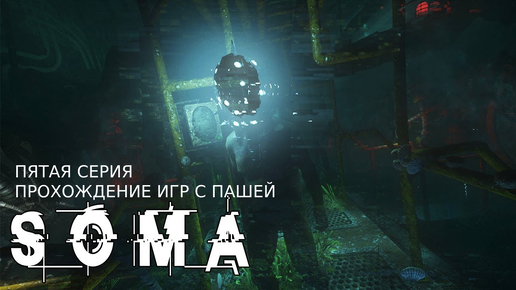 SOMA | ПЯТАЯ СЕРИЯ | ПРОХОЖДЕНИЕ ИГР С ПАШЕЙ