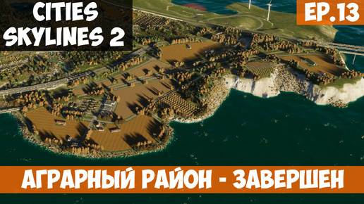 АГРАРНЫЙ РАЙОН - ЗАВЕРШЕН l Cities Skylines 2 l S.2 EP. 13