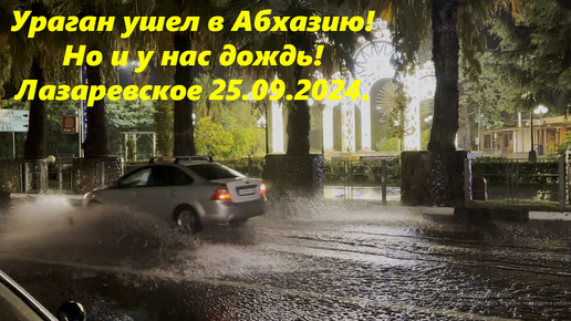 Ураган ушел в Абхазию! У нас просто дождь! Лазаревское погода 25.09.2024.