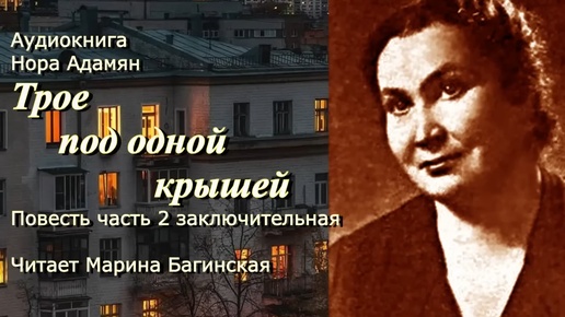 Аудиокнига Нора Адамян _Трое под одной крышей_ Повесть часть 2 окончание Читает Марина Багинская