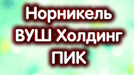 25 сентября - ГМК Норникель, ВУШ Холдинг, застройщик ПИК. Китайский индекс CSI-300. Индекс МосБиржи