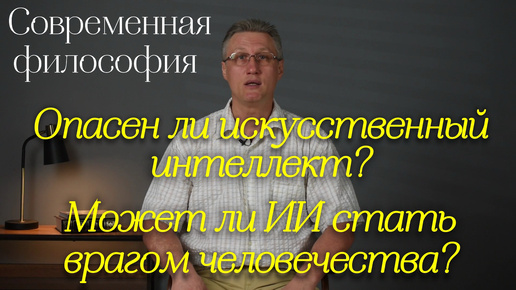 Современная философия: Опасен ли искусственный интеллект? Может ли ИИ стать врагом человечества?