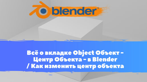 Всё о вкладке Объект - Центр Объекта - в Blender / Как изменить центр объекта / Уроки Blender для