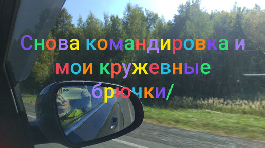 Снова командировка/🌳 Наша красивая Ульяновская область/И мои кружевные брючки! /🌿🚘