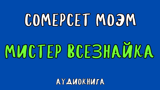 МИСТЕР ВСЕЗНАЙКА / СОМЕРСЕТ МОЭМ / АУДИОКНИГА