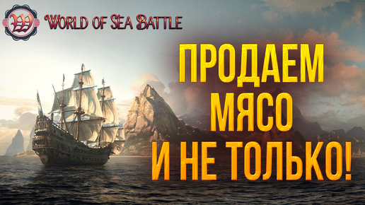 ПРОДАЕМ МЯСО И НЕ ТОЛЬКО! | World of Sea Battle | #72