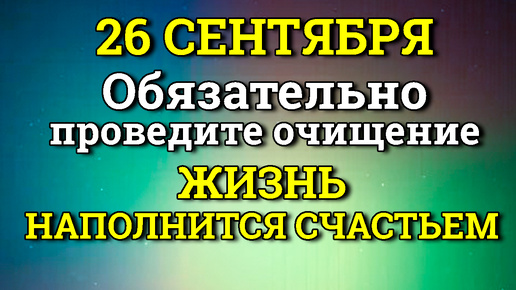 26 Сентября Жизнь наполниться счастьем - Проведите очищение