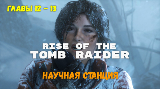 Rise of the Tomb Raider. Глава 12 -13. Геотерм. Долина. Научная станция.