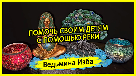 ПОМОЧЬ СВОИМ ДЕТЯМ. С ПОМОЩЬЮ РЕКИ. ДЛЯ ВСЕХ. #ВЕДЬМИНАИЗБА ▶️ #МАГИЯ