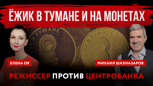 Ёжик в тумане и на монетах. Режиссер против Центробанка | Елена Оя и Михаил Шахназаров