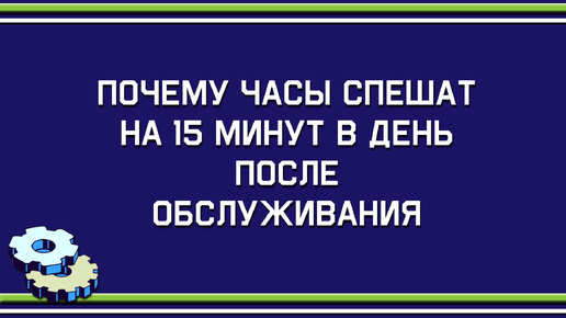 Почему часы спешат на 15 минут в день после обслуживания