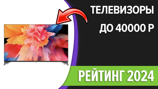 ТОП-7. Лучшие телевизоры до 40000 рублей. Сентябрь 2024 года. Рейтинг!