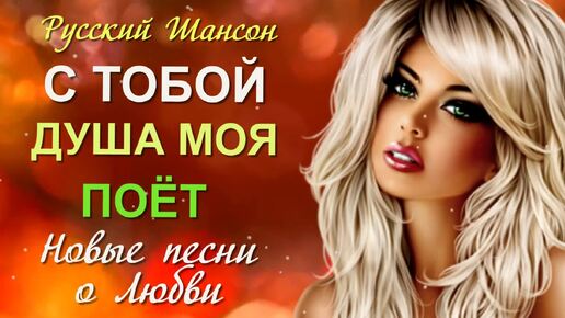 Download Video: Русский Шансон. С тобой душа моя поёт. Новые песни о Любви.