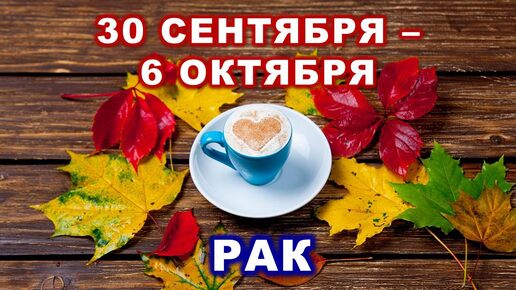 ♋ РАК. ☕️ 🍰 С 30 СЕНТЯБРЯ по 6 ОКТЯБРЯ 2024 г. 🍁 Таро-прогноз 🍂