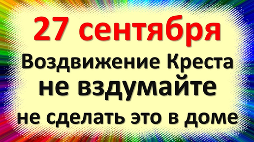 27 сентября народный праздник Воздвижение Креста Господня. Что нельзя делать. Народные приметы