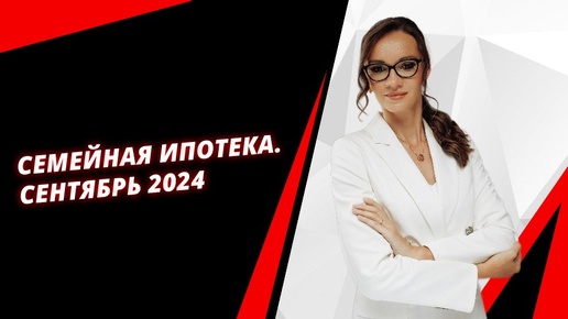 Семейная ипотека. Сентябрь 2024. ЮЛИЯ СМОЛЯНИНОВА