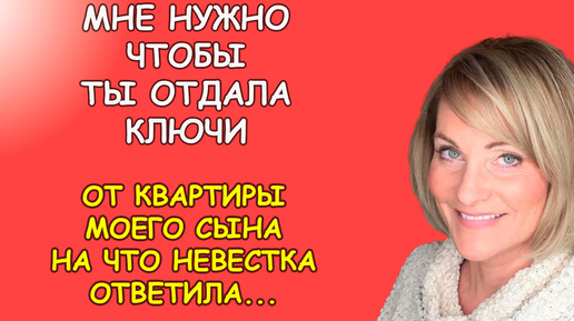 Мне нужно чтобы ты отдала ключи заявила строго ей свекровь, на что получила такой ответ, что разинула рот