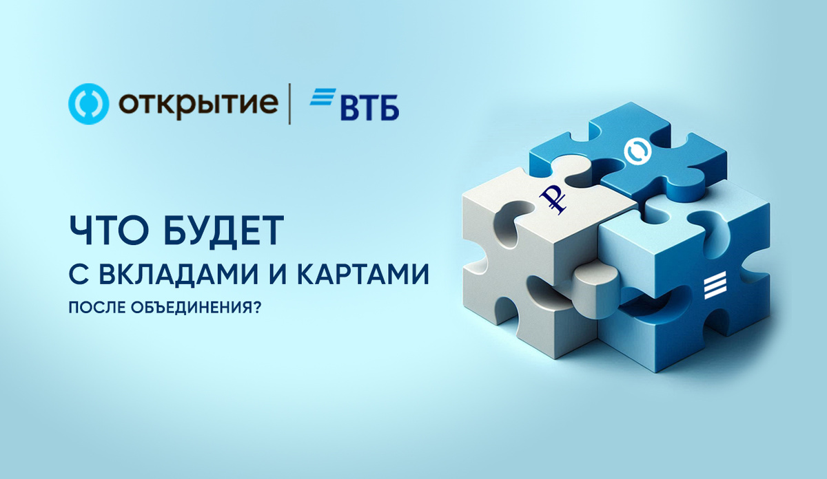 ВТБ и «Открытие»: что будет с вашими вкладами и картами после объединения?