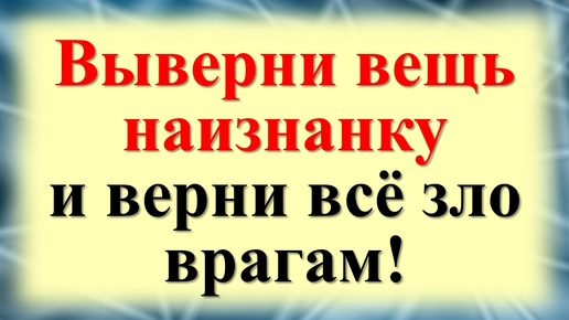 Как избавиться от врагов? Ритуал защита. Выверни одну вещь наизнанку и верни все зло