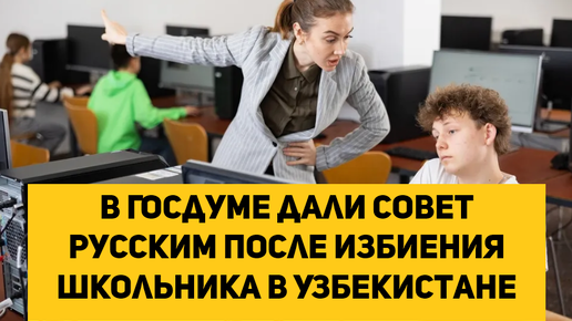 В Госдуме дали совет русским после избиения школьника в Узбекистане