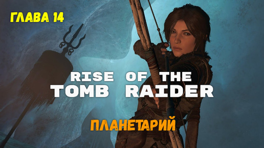 Rise of the Tomb Raider. Глава 14. Планетарий.