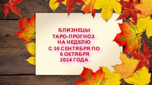 БЛИЗНЕЦЫ ТАРО-РАСКЛАД НА НЕДЕЛЮ С 30 СЕНТЯБРЯ ПО 6 ОКТЯБРЯ 2024 ГОДА