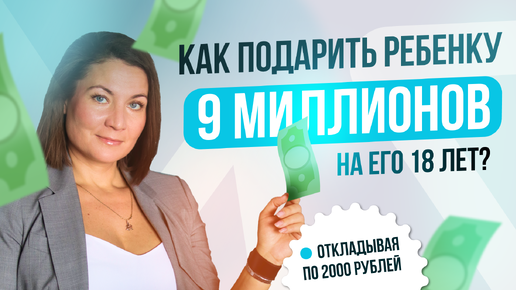 Как подарить ребенку 9 миллионов на его 18 лет?