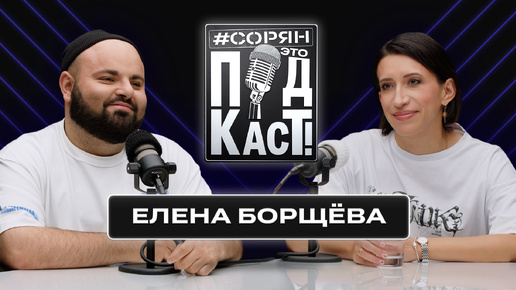 ЕЛЕНА БОРЩЁВА о юморе в сложное время, письмах отца, возвращении Урганта и коллегах из КВН / Сорян, это подкаст